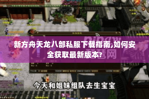 新方舟天龙八部私服下载指南,如何安全获取最新版本? 新方舟天龙八部私服下载指南,如何安全获取最新版本?