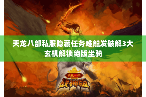 天龙八部私服隐藏任务难触发破解3大玄机解锁绝版坐骑