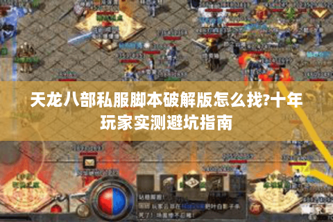 天龙八部私服脚本破解版怎么找?十年玩家实测避坑指南 天龙八部私服脚本破解版怎么找?十年玩家实测避坑指南
