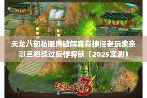 天龙八部私服盾破解真有捷径老玩家亲测三招绕过反作弊锁(2025实测) 天龙八部私服盾破解真有捷径老玩家亲测三招绕过反作弊锁(2025实测)