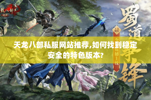 天龙八部私服网站推荐,如何找到稳定安全的特色版本? 天龙八部私服网站推荐,如何找到稳定安全的特色版本?