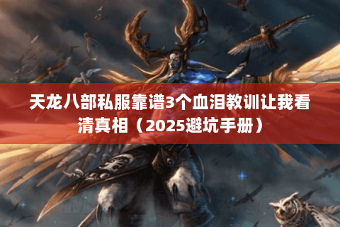 天龙八部私服靠谱3个血泪教训让我看清真相(2025避坑手册) 天龙八部私服靠谱3个血泪教训让我看清真相(2025避坑手册)