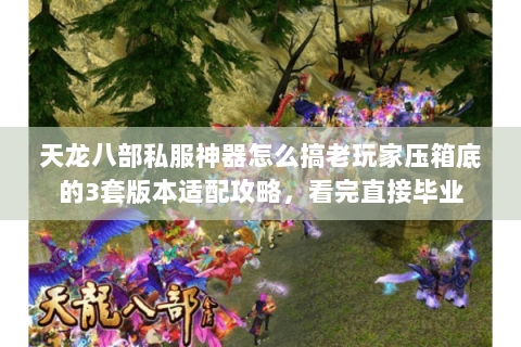 天龙八部私服神器怎么搞老玩家压箱底的3套版本适配攻略,看完直接毕业 天龙八部私服神器怎么搞老玩家压箱底的3套版本适配攻略,看完直接毕业