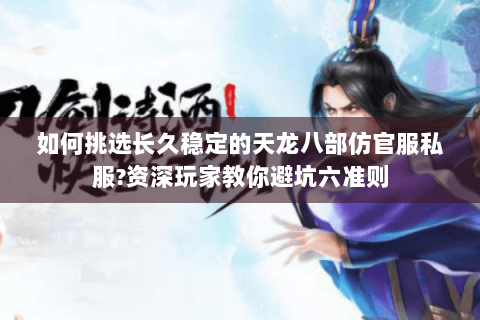 如何挑选长久稳定的天龙八部仿官服私服?资深玩家教你避坑六准则