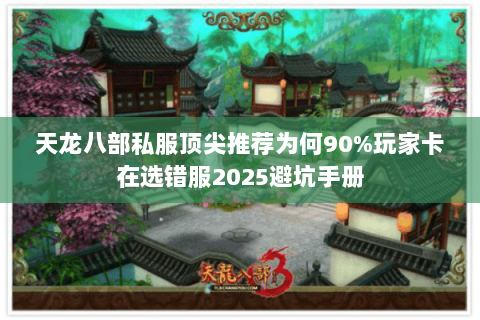 天龙八部私服顶尖推荐为何90%玩家卡在选错服2025避坑手册 天龙八部私服顶尖推荐为何90%玩家卡在选错服2025避坑手册