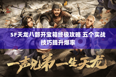 SF天龙八部开宝箱终极攻略 五个实战技巧提升爆率 SF天龙八部开宝箱终极攻略 五个实战技巧提升爆率