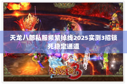 天龙八部私服频繁掉线2025实测3招锁死稳定通道 天龙八部私服频繁掉线2025实测3招锁死稳定通道