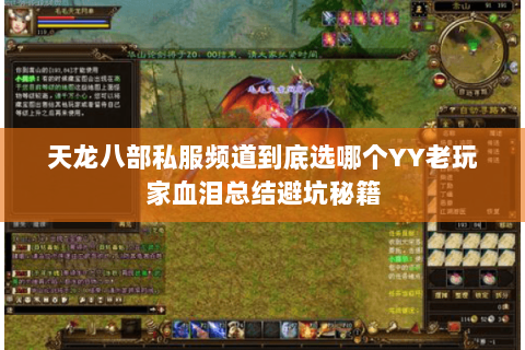 天龙八部私服频道到底选哪个YY老玩家血泪总结避坑秘籍 天龙八部私服频道到底选哪个YY老玩家血泪总结避坑秘籍