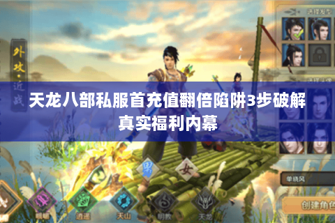 天龙八部私服首充值翻倍陷阱3步破解真实福利内幕 天龙八部私服首充值翻倍陷阱3步破解真实福利内幕