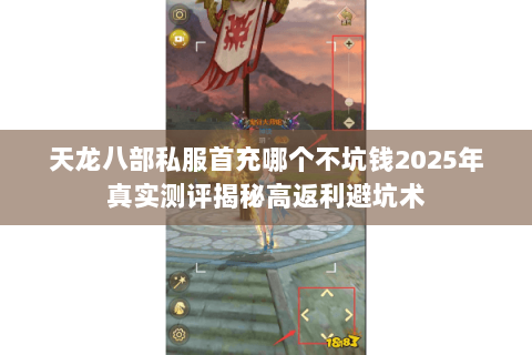 天龙八部私服首充哪个不坑钱2025年真实测评揭秘高返利避坑术