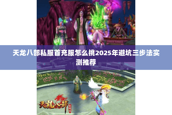 天龙八部私服首充服怎么挑2025年避坑三步法实测推荐 天龙八部私服首充服怎么挑2025年避坑三步法实测推荐