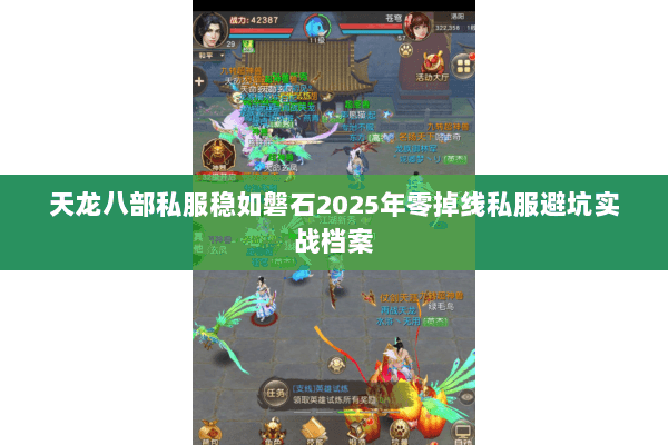 天龙八部私服稳如磐石2025年零掉线私服避坑实战档案 天龙八部私服稳如磐石2025年零掉线私服避坑实战档案
