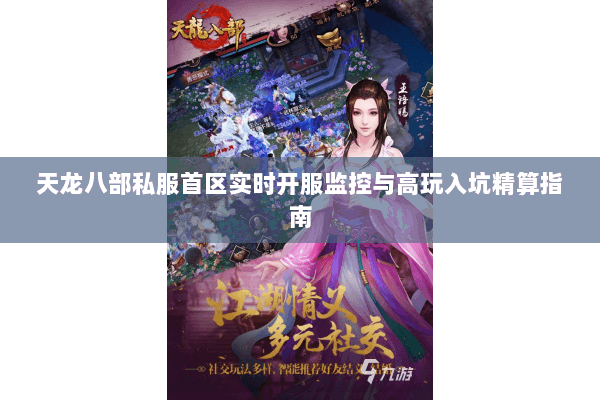天龙八部私服首区实时开服监控与高玩入坑精算指南 天龙八部私服首区实时开服监控与高玩入坑精算指南