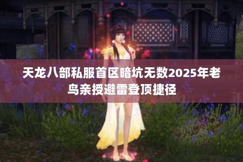 天龙八部私服首区暗坑无数2025年老鸟亲授避雷登顶捷径 天龙八部私服首区暗坑无数2025年老鸟亲授避雷登顶捷径