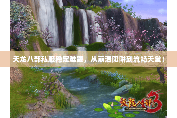 天龙八部私服稳定难题,从崩溃陷阱到流畅天堂! 天龙八部私服稳定难题,从崩溃陷阱到流畅天堂!