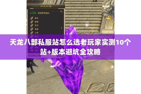 天龙八部私服站怎么选老玩家实测10个站+版本避坑全攻略 天龙八部私服站怎么选老玩家实测10个站+版本避坑全攻略