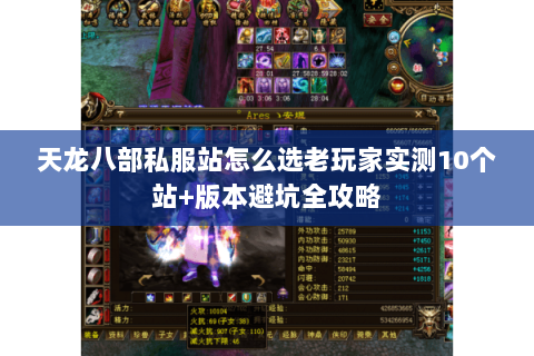 天龙八部私服站怎么选老玩家实测10个站+版本避坑全攻略 天龙八部私服站怎么选老玩家实测10个站+版本避坑全攻略
