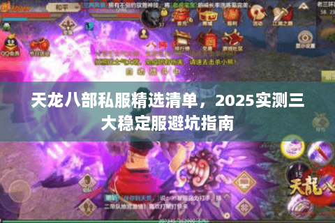 天龙八部私服精选清单,2025实测三大稳定服避坑指南 天龙八部私服精选清单,2025实测三大稳定服避坑指南