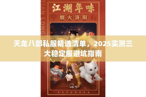 天龙八部私服精选清单,2025实测三大稳定服避坑指南 天龙八部私服精选清单,2025实测三大稳定服避坑指南