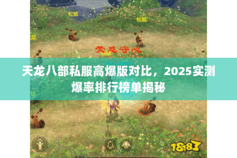 天龙八部私服高爆版对比,2025实测爆率排行榜单揭秘 天龙八部私服高爆版对比,2025实测爆率排行榜单揭秘