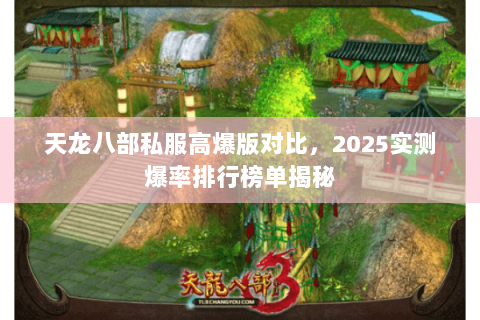 天龙八部私服高爆版对比,2025实测爆率排行榜单揭秘 天龙八部私服高爆版对比,2025实测爆率排行榜单揭秘