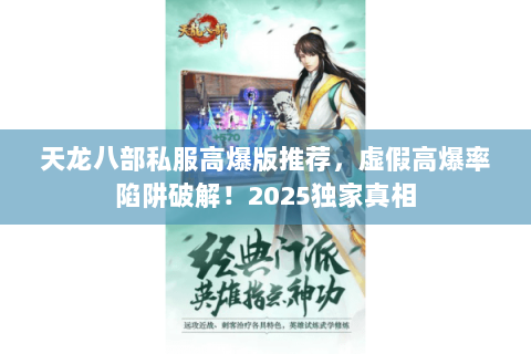天龙八部私服高爆版推荐,虚假高爆率陷阱破解!2025独家真相 天龙八部私服高爆版推荐,虚假高爆率陷阱破解!2025独家真相