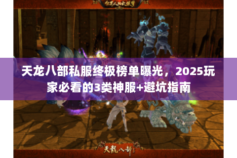 天龙八部私服终极榜单曝光,2025玩家必看的3类神服+避坑指南 天龙八部私服终极榜单曝光,2025玩家必看的3类神服+避坑指南