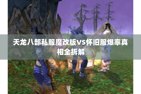 天龙八部私服魔改版VS怀旧服爆率真相全拆解 天龙八部私服魔改版VS怀旧服爆率真相全拆解
