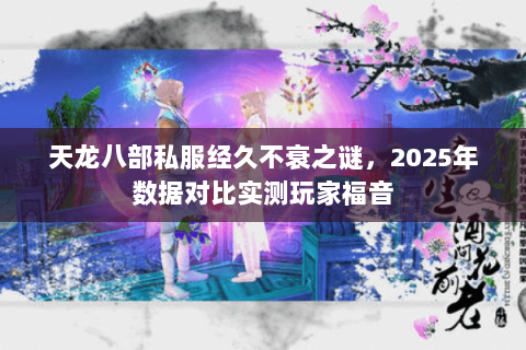天龙八部私服经久不衰之谜,2025年数据对比实测玩家福音 天龙八部私服经久不衰之谜,2025年数据对比实测玩家福音