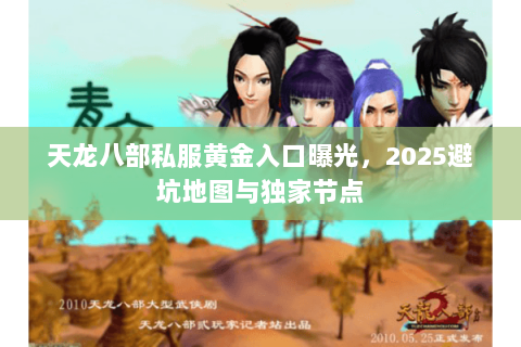 天龙八部私服黄金入口曝光,2025避坑地图与独家节点 天龙八部私服黄金入口曝光,2025避坑地图与独家节点