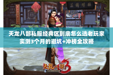 天龙八部私服经典区到底怎么选老玩家实测3个月的避坑+冲榜全攻略 天龙八部私服经典区到底怎么选老玩家实测3个月的避坑+冲榜全攻略