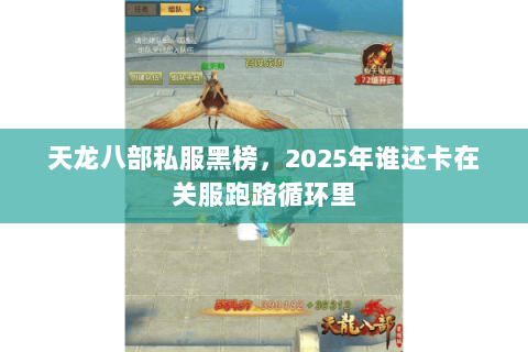 天龙八部私服黑榜,2025年谁还卡在关服跑路循环里 天龙八部私服黑榜,2025年谁还卡在关服跑路循环里