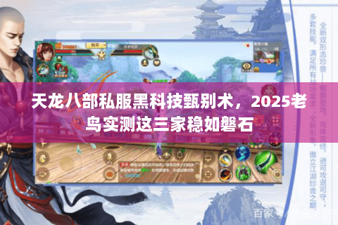 天龙八部私服黑科技甄别术,2025老鸟实测这三家稳如磐石 天龙八部私服黑科技甄别术,2025老鸟实测这三家稳如磐石