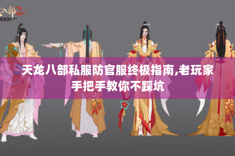 天龙八部私服防官服终极指南,老玩家手把手教你不踩坑 天龙八部私服防官服终极指南,老玩家手把手教你不踩坑