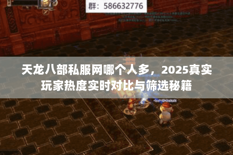 天龙八部私服网哪个人多,2025真实玩家热度实时对比与筛选秘籍 天龙八部私服网哪个人多,2025真实玩家热度实时对比与筛选秘籍