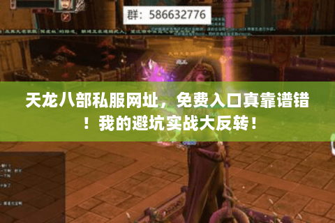 天龙八部私服网址,免费入口真靠谱错!我的避坑实战大反转! 天龙八部私服网址,免费入口真靠谱错!我的避坑实战大反转!