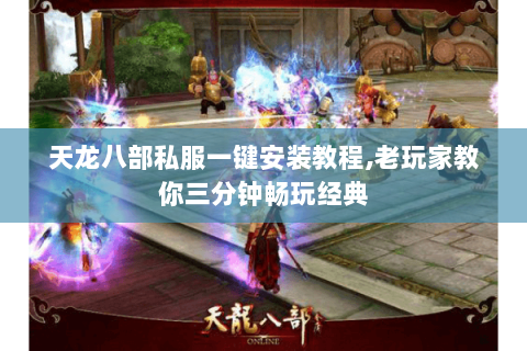 天龙八部私服一键安装教程,老玩家教你三分钟畅玩经典 天龙八部私服一键安装教程,老玩家教你三分钟畅玩经典
