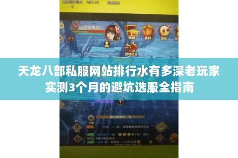 天龙八部私服网站排行水有多深老玩家实测3个月的避坑选服全指南 天龙八部私服网站排行水有多深老玩家实测3个月的避坑选服全指南