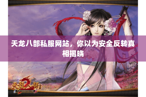 天龙八部私服网站,你以为安全反转真相揭晓 天龙八部私服网站,你以为安全反转真相揭晓