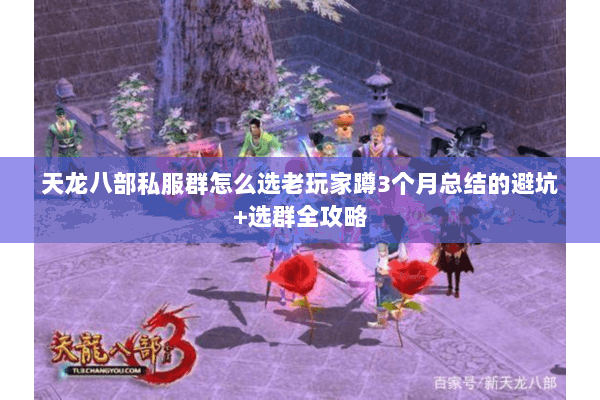 天龙八部私服群怎么选老玩家蹲3个月总结的避坑+选群全攻略 天龙八部私服群怎么选老玩家蹲3个月总结的避坑+选群全攻略