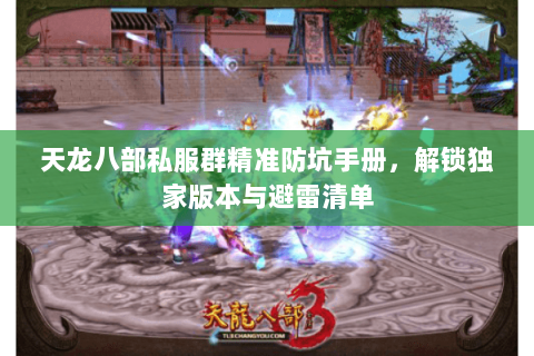 天龙八部私服群精准防坑手册,解锁独家版本与避雷清单 天龙八部私服群精准防坑手册,解锁独家版本与避雷清单