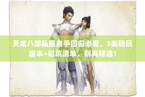 天龙八部私服老手回归必看，3类稳玩版本+避坑清单，别再瞎选！