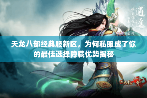 天龙八部经典服新区,为何私服成了你的最佳选择隐藏优势揭秘 天龙八部经典服新区,为何私服成了你的最佳选择隐藏优势揭秘