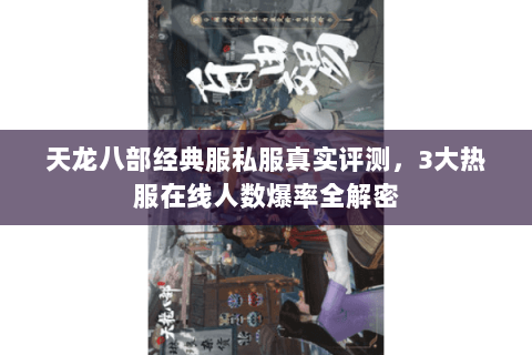 天龙八部经典服私服真实评测,3大热服在线人数爆率全解密 天龙八部经典服私服真实评测,3大热服在线人数爆率全解密