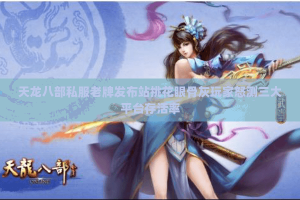 天龙八部私服老牌发布站挑花眼骨灰玩家怒测三大平台存活率 天龙八部私服老牌发布站挑花眼骨灰玩家怒测三大平台存活率
