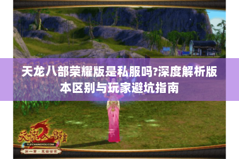 天龙八部荣耀版是私服吗?深度解析版本区别与玩家避坑指南