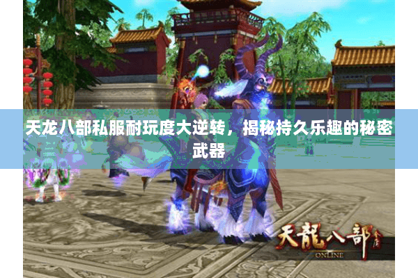 天龙八部私服耐玩度大逆转,揭秘持久乐趣的秘密武器 天龙八部私服耐玩度大逆转,揭秘持久乐趣的秘密武器
