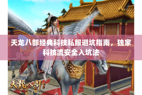 天龙八部经典科技私服避坑指南，独家科技流安全入坑法