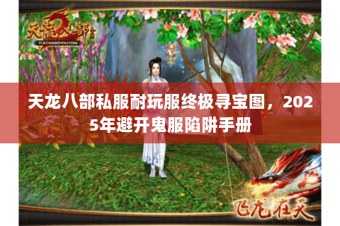 天龙八部私服耐玩服终极寻宝图,2025年避开鬼服陷阱手册 天龙八部私服耐玩服终极寻宝图,2025年避开鬼服陷阱手册