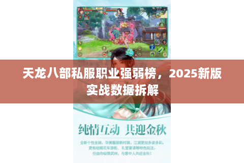 天龙八部私服职业强弱榜,2025新版实战数据拆解 天龙八部私服职业强弱榜,2025新版实战数据拆解